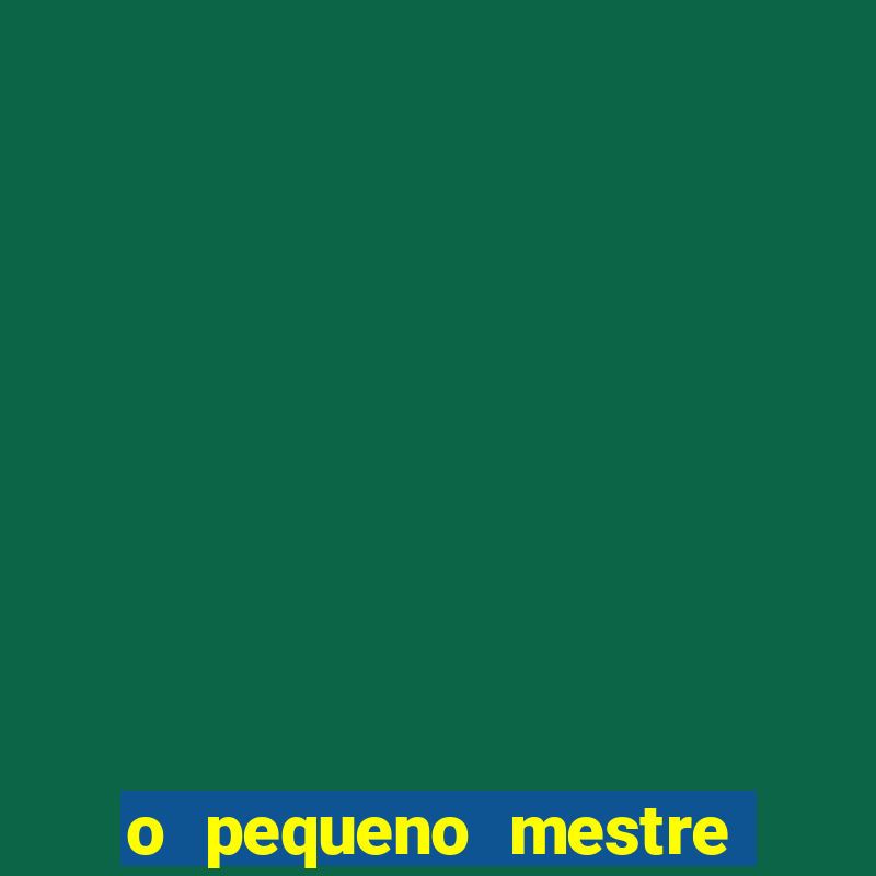 o pequeno mestre frases o pequeno mestre mensagens